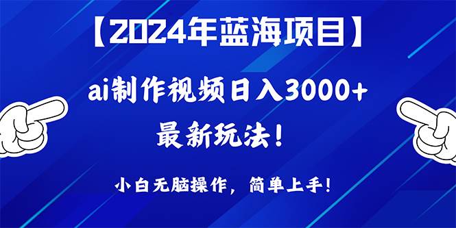 2024年蓝海项目，通过ai制作视频日入3000+，小白无脑操作，简单上手！-