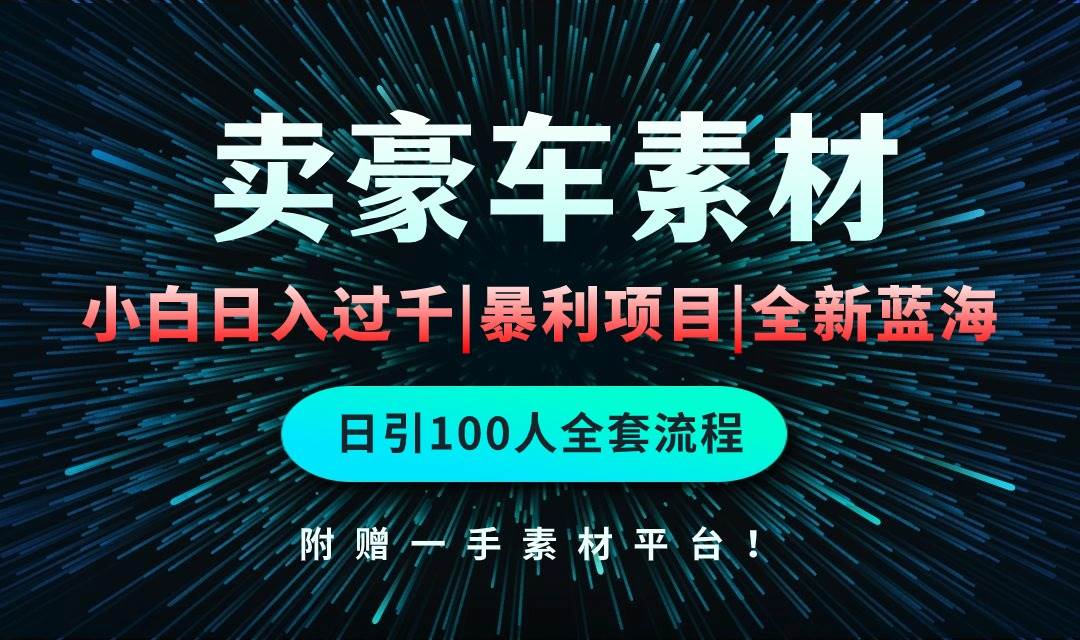 通过卖豪车素材日入过千，空手套白狼！简单重复操作，全套引流流程.！-