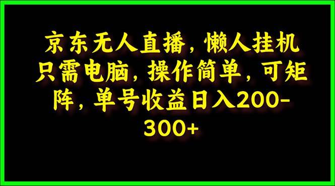 京东无人直播，电脑挂机，操作简单，懒人专属，可矩阵操作 单号日入200-300-