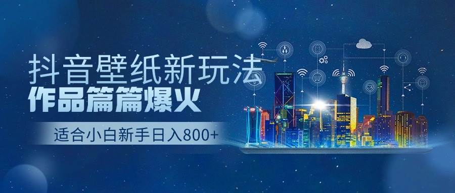 抖音壁纸号新玩法，作品篇篇爆火，日收益500+-