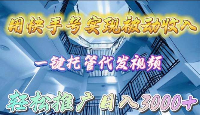 用快手号实现被动收入，一键托管代发视频，轻松推广日入3000+-