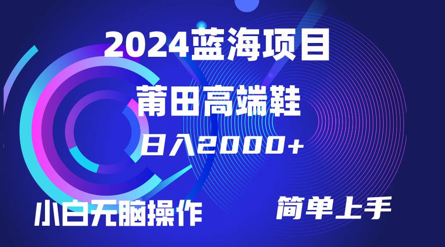 每天两小时日入2000+，卖莆田高端鞋，小白也能轻松掌握，简单无脑操作…-