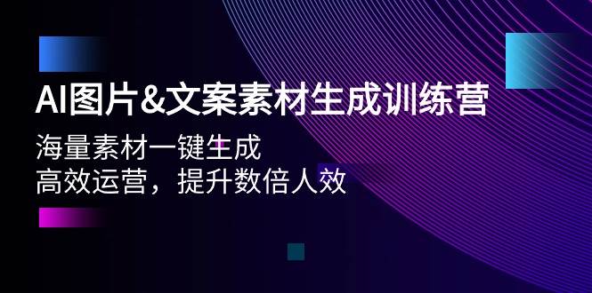 AI图片文案素材生成训练营，海量素材一键生成 高效运营 提升数倍人效-