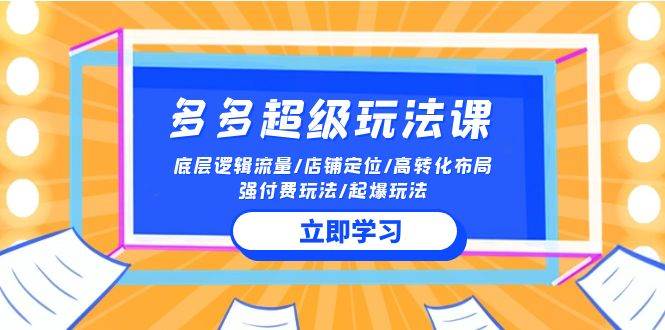 2024多多 超级玩法课 流量底层逻辑/店铺定位/高转化布局/强付费/起爆玩法-