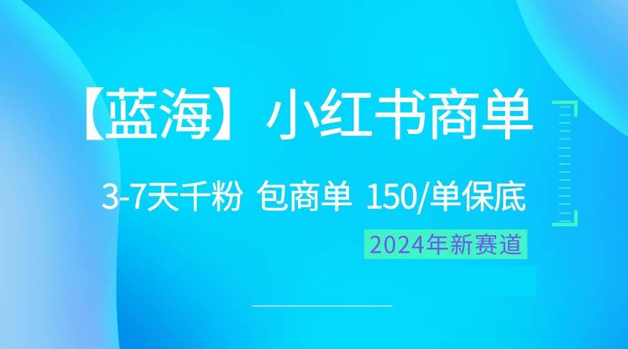 2024蓝海项目【小红书商单】超级简单，快速千粉，最强蓝海，百分百赚钱-