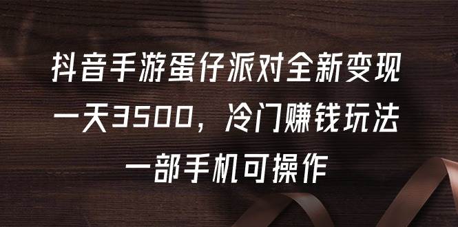 抖音手游蛋仔派对全新变现，一天3500，冷门赚钱玩法，一部手机可操作-