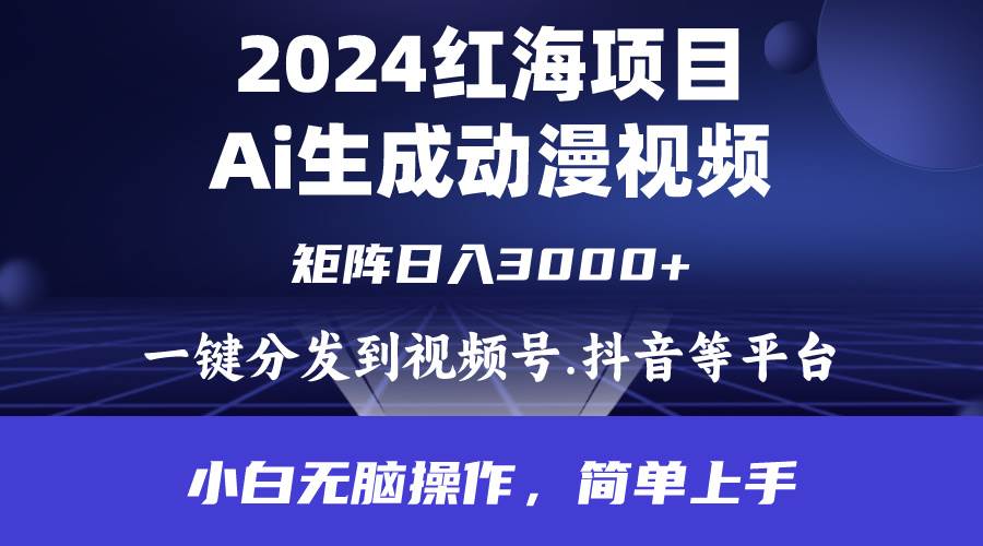 2024年红海项目.通过ai制作动漫视频.每天几分钟。日入3000+.小白无脑操…-