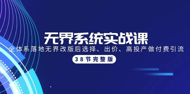 无界系统实战课：全体系落地无界改版后选择、出价、高投产做付费引流-38节-