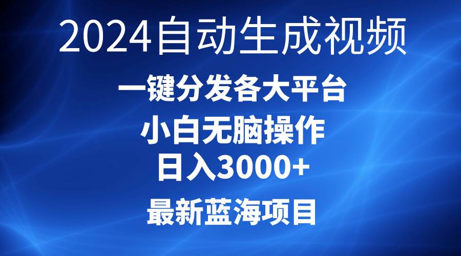 2024最新蓝海项目AI一键生成爆款视频分发各大平台轻松日入3000+，小白…-