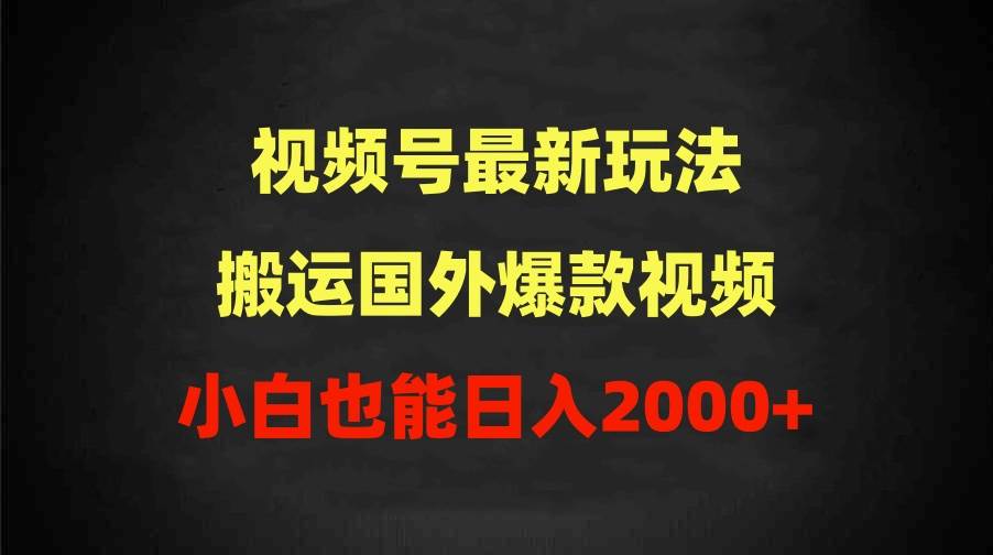 2024视频号最新玩法，搬运国外爆款视频，100%过原创，小白也能日入2000+-