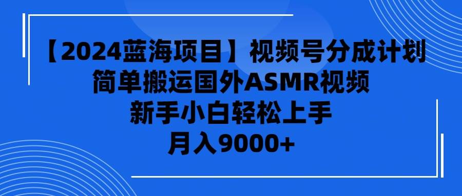 【2024蓝海项目】视频号分成计划，无脑搬运国外ASMR视频，新手小白轻松…-