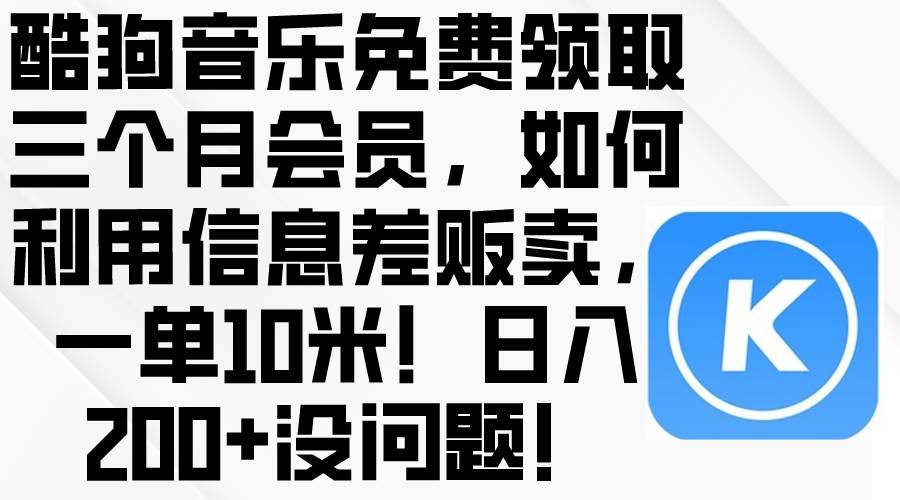 酷狗音乐免费领取三个月会员，利用信息差贩卖，一单10米！日入200+没问题-