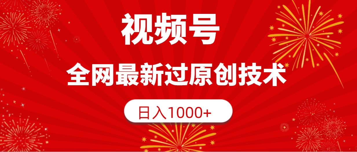 视频号，全网最新过原创技术，日入1000+-