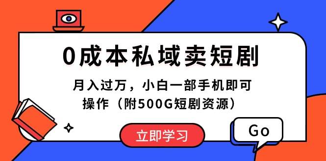 0成本私域卖短剧，月入过万，小白一部手机即可操作（附500G短剧资源）-