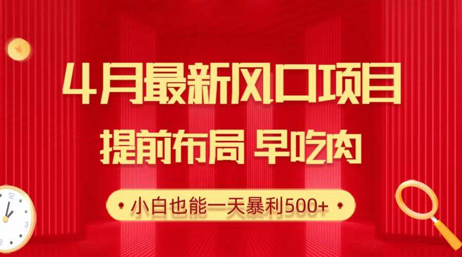 28.4月最新风口项目，提前布局早吃肉，小白也能一天暴利500+-