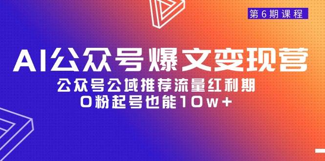 AI公众号爆文-变现营06期，公众号公域推荐流量红利期，0粉起号也能10w+-