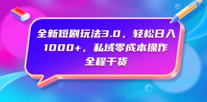 全新短剧玩法3.0，轻松日入1000+，私域零成本操作，全程干货-