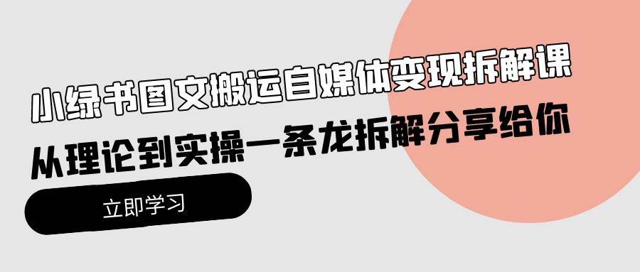 小绿书图文搬运自媒体变现拆解课，从理论到实操一条龙拆解分享给你-