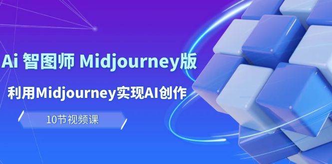 玩赚Ai 智图师 Midjourney版：利用Midjourney实现AI创作及变现（10节课）-