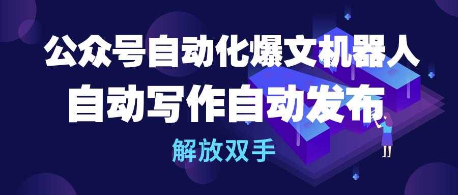 公众号流量主自动化爆文机器人，自动写作自动发布，解放双手-