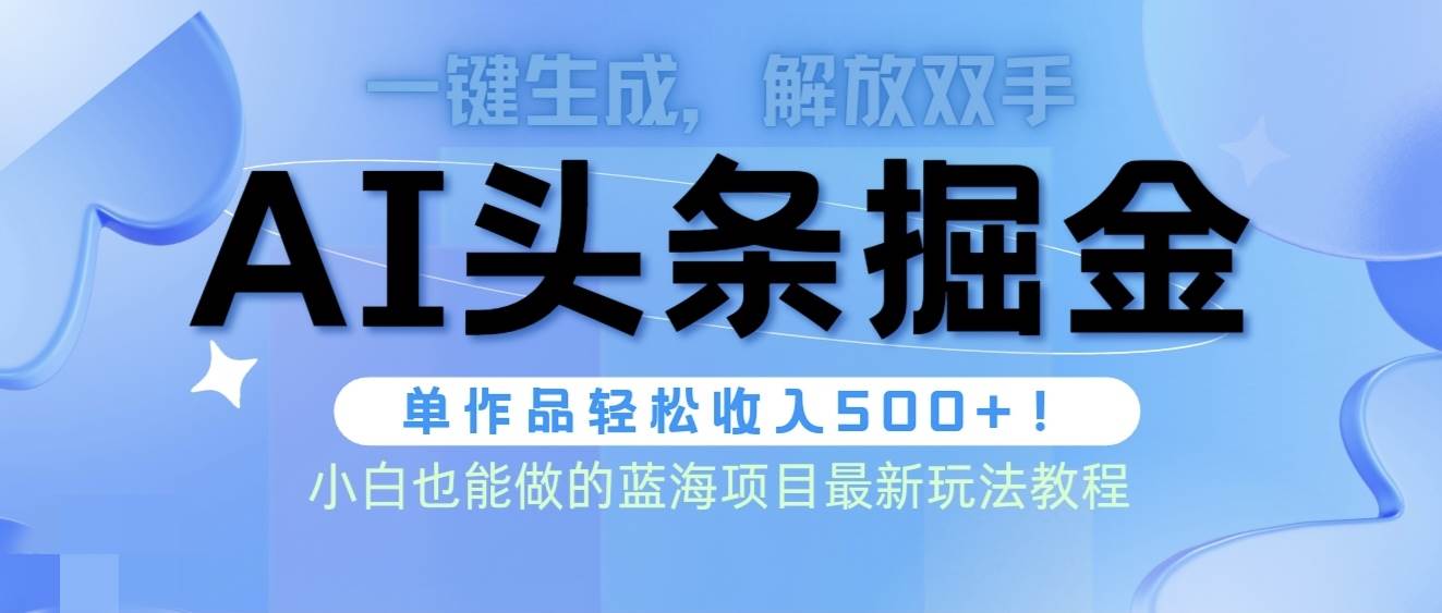 头条AI掘金术最新玩法，全AI制作无需人工修稿，一键生成单篇文章收益500+-