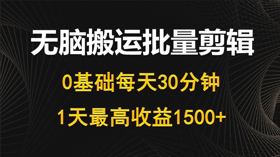 每天30分钟，0基础无脑搬运批量剪辑，1天最高收益1500+-