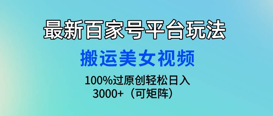 最新百家号平台玩法，搬运美女视频100%过原创大揭秘，轻松日入3000+（可…-