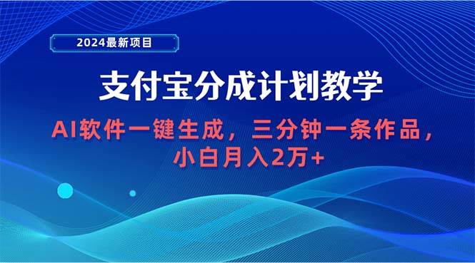 2024最新项目，支付宝分成计划 AI软件一键生成，三分钟一条作品，小白月…-