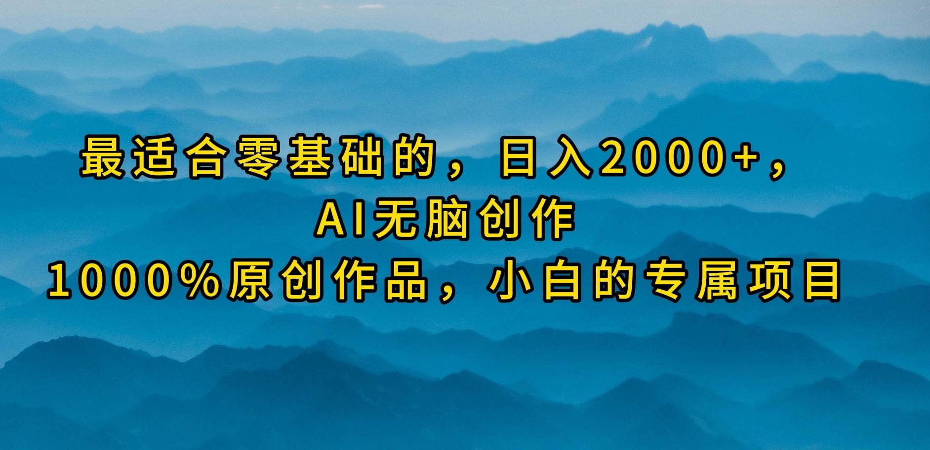 最适合零基础的，日入2000+，AI无脑创作，100%原创作品，小白的专属项目-