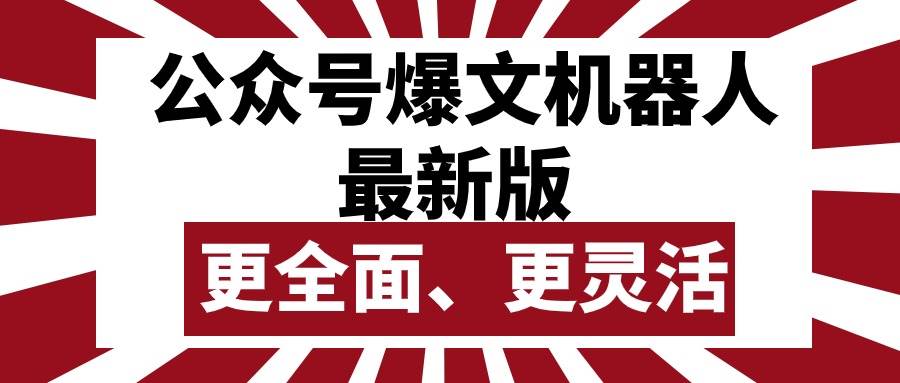 公众号流量主爆文机器人最新版，批量创作发布，功能更全面更灵活-