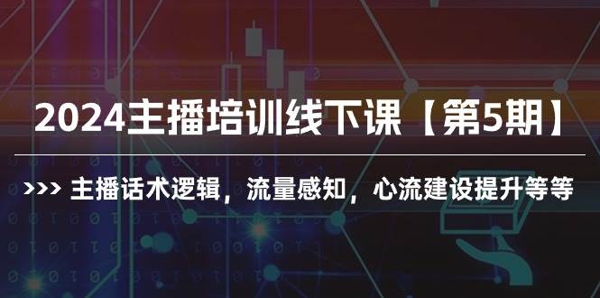 2024主播培训线下课【第5期】主播话术逻辑，流量感知，心流建设提升等等-