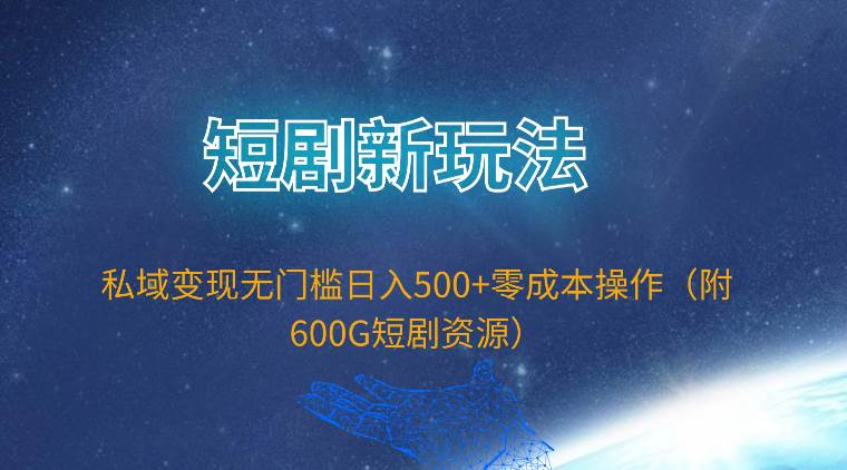 短剧新玩法，私域变现无门槛日入500+零成本操作（附600G短剧资源）-