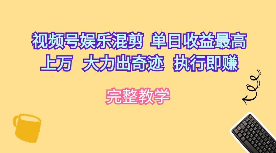 视频号娱乐混剪  单日收益最高上万   大力出奇迹   执行即赚-