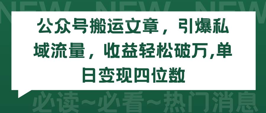 公众号搬运文章，引爆私域流量，收益轻松破万，单日变现四位数-