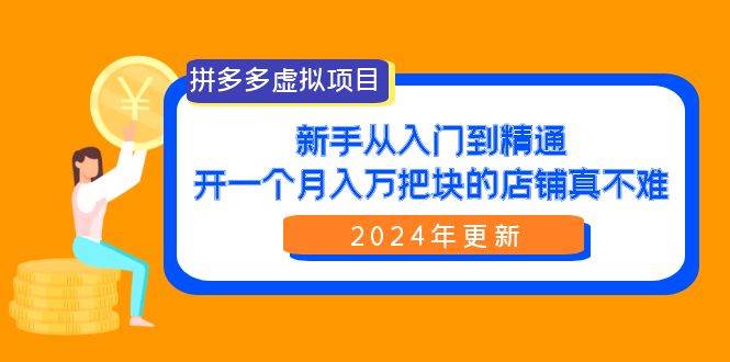 拼多多虚拟项目：入门到精通，开一个月入万把块的店铺 真不难（24年更新）-