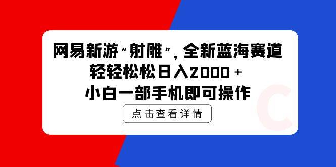 网易新游 射雕 全新蓝海赛道，轻松日入2000＋小白一部手机即可操作-