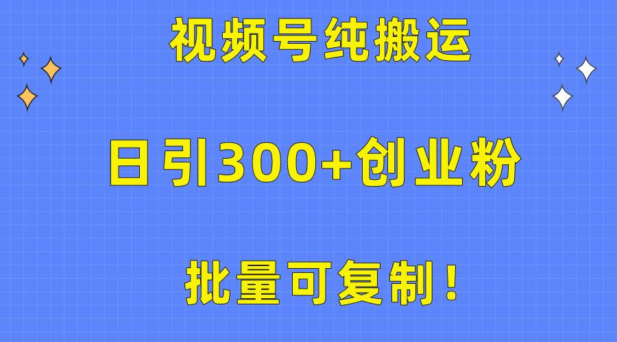 批量可复制！视频号纯搬运日引300+创业粉教程！-