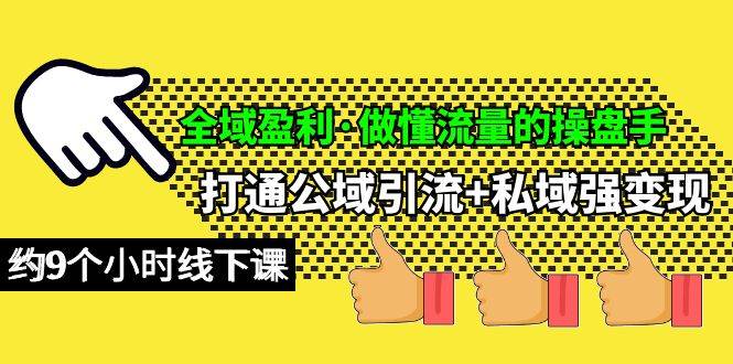 全域盈利·做懂流量的操盘手，打通公域引流+私域强变现，约9个小时线下课-