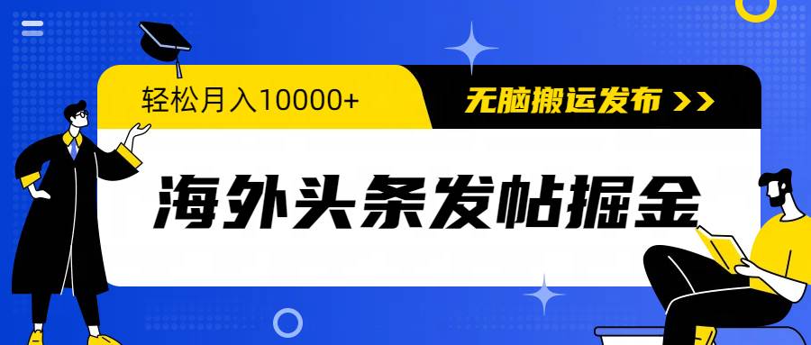 海外头条发帖掘金，轻松月入10000+，无脑搬运发布，新手小白无门槛-