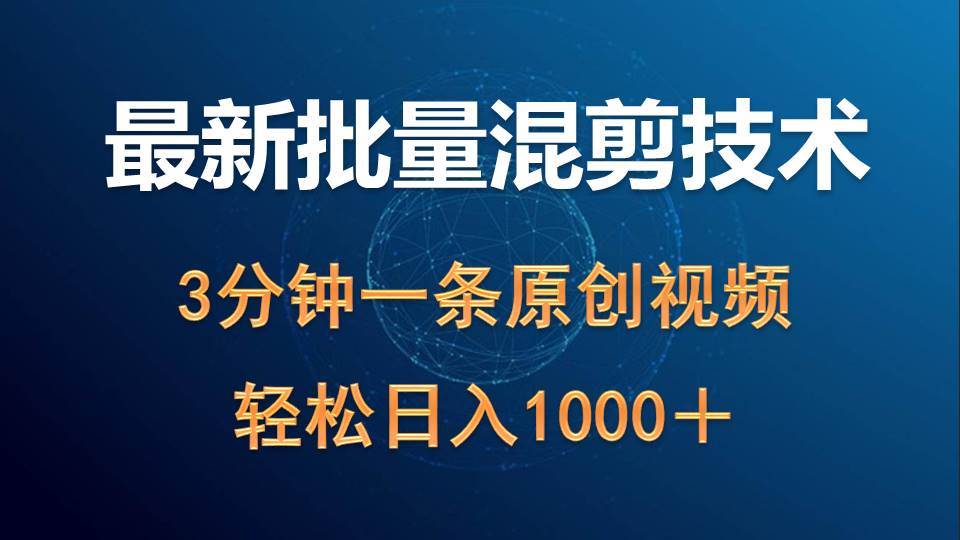 最新批量混剪技术撸收益热门领域玩法，3分钟一条原创视频，轻松日入1000＋-