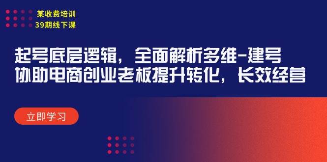 某收费培训39期线下课：起号底层逻辑，全面解析多维 建号，协助电商创业…-