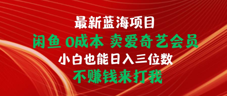 最新蓝海项目 闲鱼0成本 卖爱奇艺会员 小白也能入三位数 不赚钱来打我-