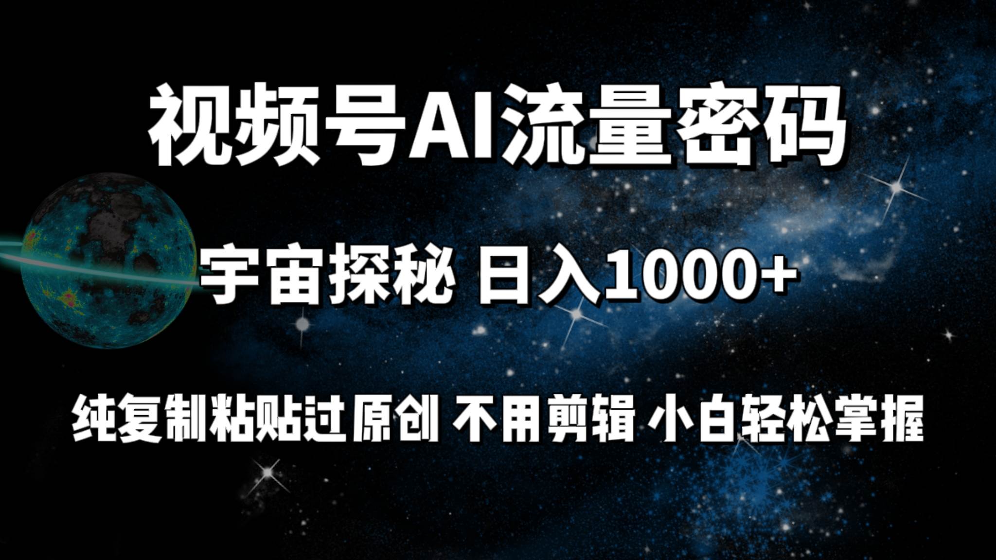 视频号流量密码宇宙探秘，日入100+纯复制粘贴原 创，不用剪辑 小白轻松上手-