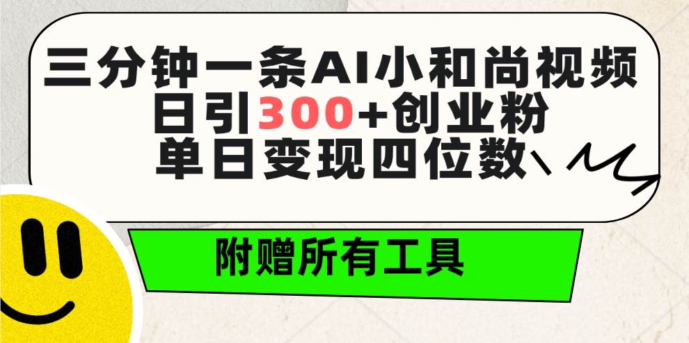 三分钟一条AI小和尚视频 ，日引300+创业粉。单日变现四位数 ，附赠全套工具-