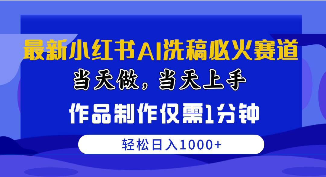 最新小红书AI洗稿必火赛道，当天做当天上手 作品制作仅需1分钟，日入1000+-