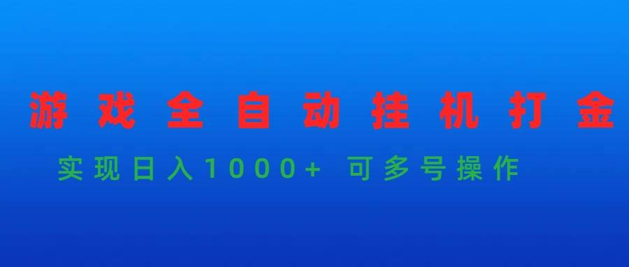 游戏全自动挂机打金项目，实现日入1000+ 可多号操作-