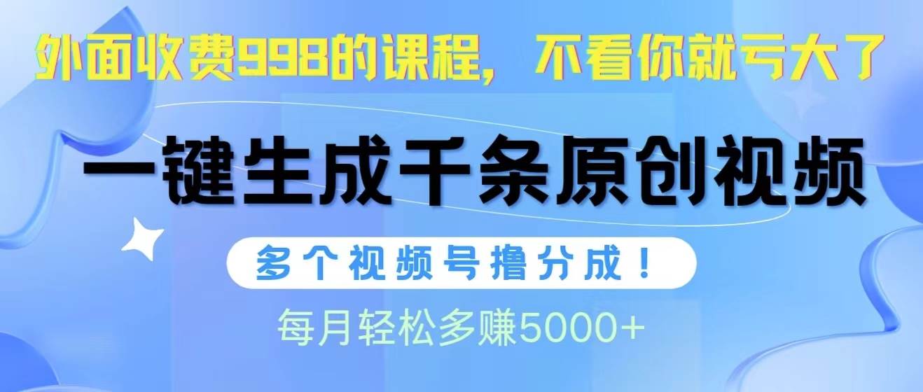 视频号软件辅助日产1000条原创视频，多个账号撸分成收益，每个月多赚5000+-