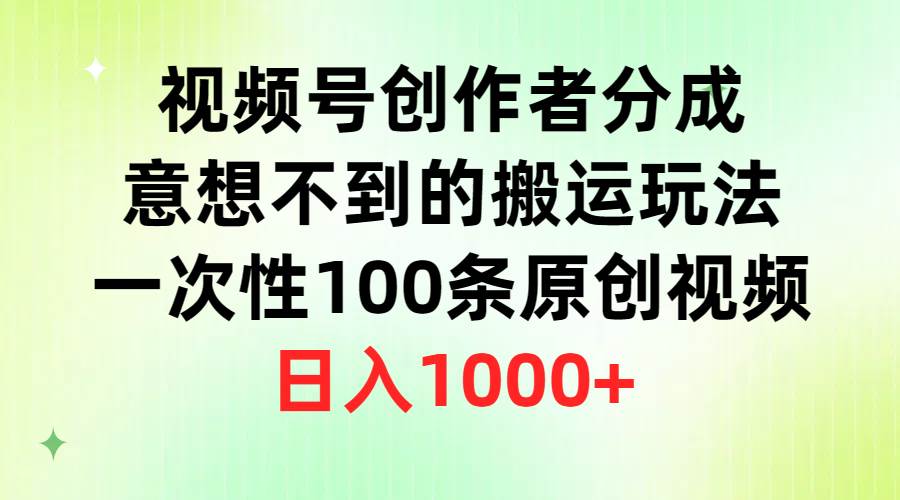 视频号创作者分成，意想不到的搬运玩法，一次性100条原创视频，日入1000+-