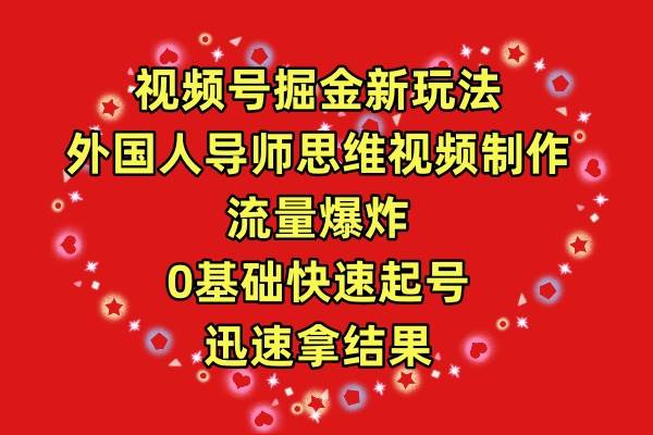 视频号掘金新玩法，外国人导师思维视频制作，流量爆炸，0其础快速起号，…-