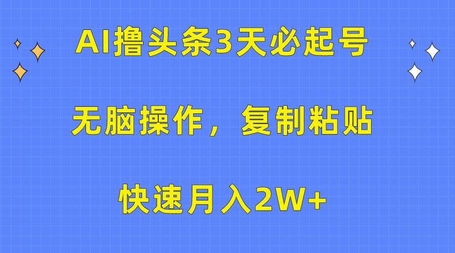 AI撸头条3天必起号，无脑操作3分钟1条，复制粘贴快速月入2W+-